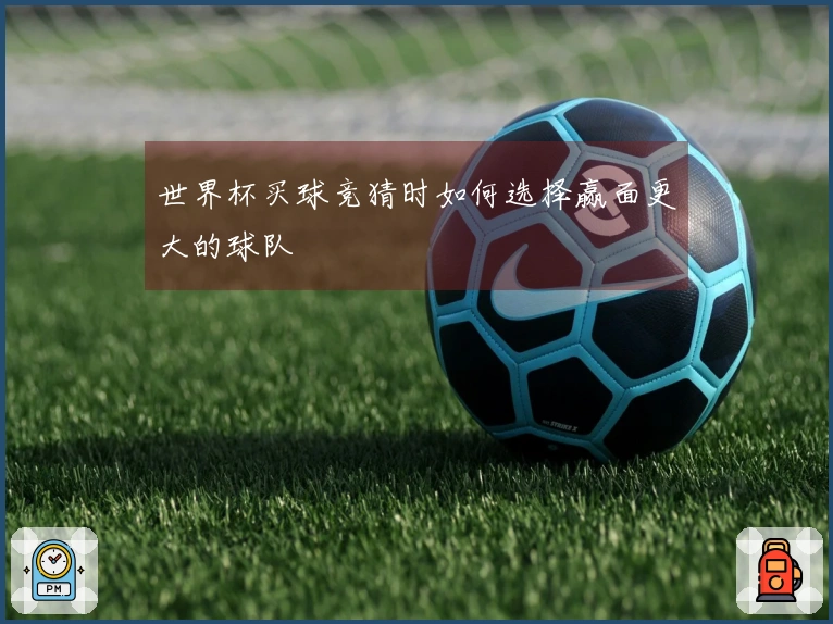 世界杯买球竞猜时如何选择赢面更大的球队
