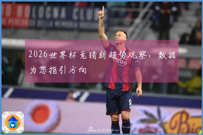 2026世界杯竞猜新趋势观察，数据为您指引方向