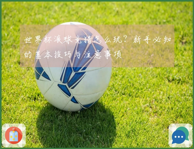 世界杯滚球竞猜怎么玩？新手必知的基本技巧与注意事项
