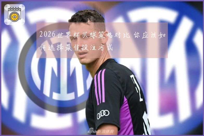 2026世界杯买球策略对比 你应该如何选择最佳投注方式