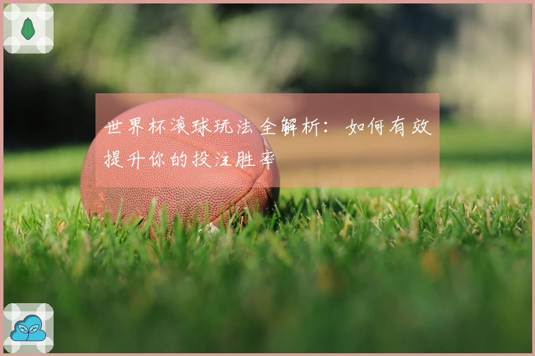 世界杯滚球玩法全解析：如何有效提升你的投注胜率