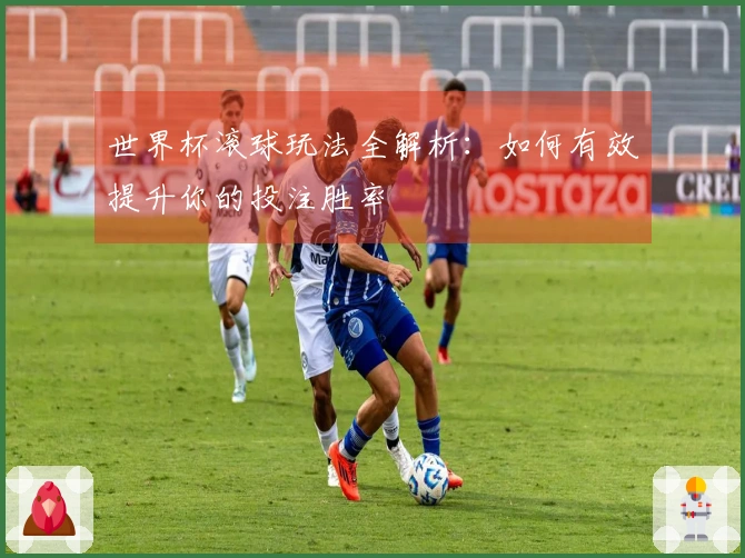 世界杯滚球玩法全解析：如何有效提升你的投注胜率