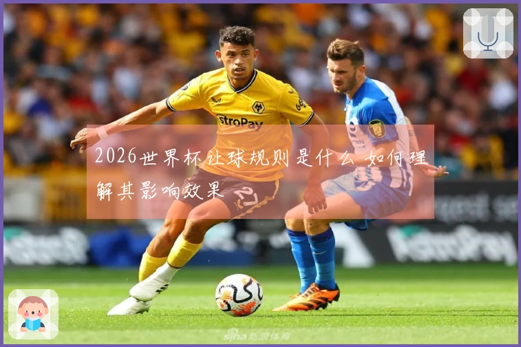2026世界杯让球规则是什么 如何理解其影响效果